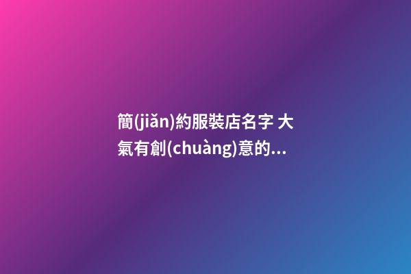 簡(jiǎn)約服裝店名字 大氣有創(chuàng)意的服裝店鋪名字,起名之家-第1張-店鋪起名-玄機(jī)派